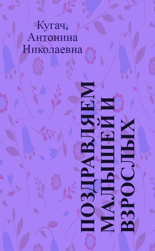 Поздравляем малышей и взрослых : сценарии юбилея и дни рождения