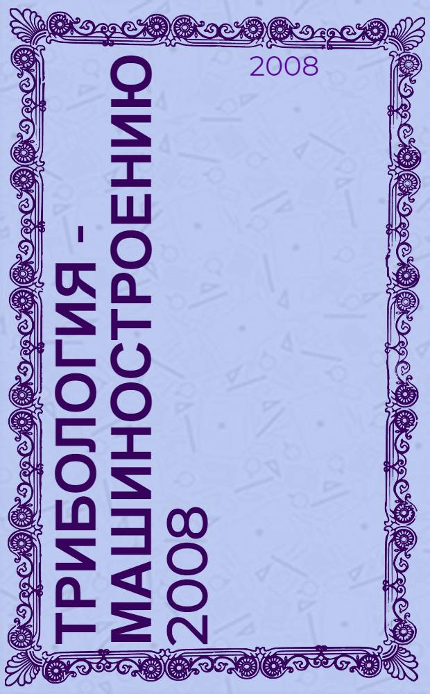 Трибология - машиностроению 2008 : научно-техническая конференция с участием иностранных специалистов, 1-2 октября 2008 г., Москва : сборник докладов