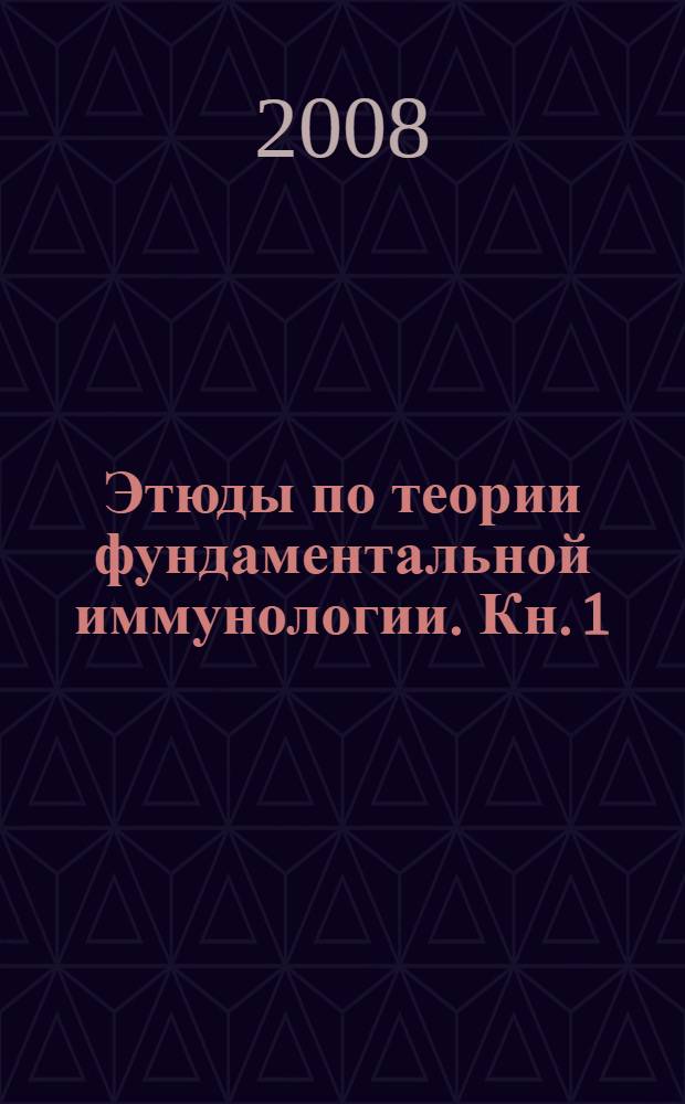 Этюды по теории фундаментальной иммунологии. Кн. 1 : Мифы и реальность современных общепризнанных теоретических научных концепций иммунитета и кроветворения