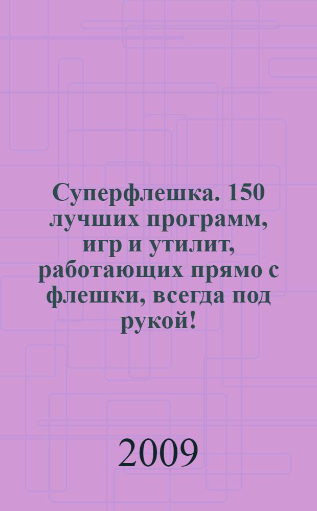 Суперфлешка. 150 лучших программ, игр и утилит, работающих прямо с флешки, всегда под рукой! : (книга+CD со всеми программами)