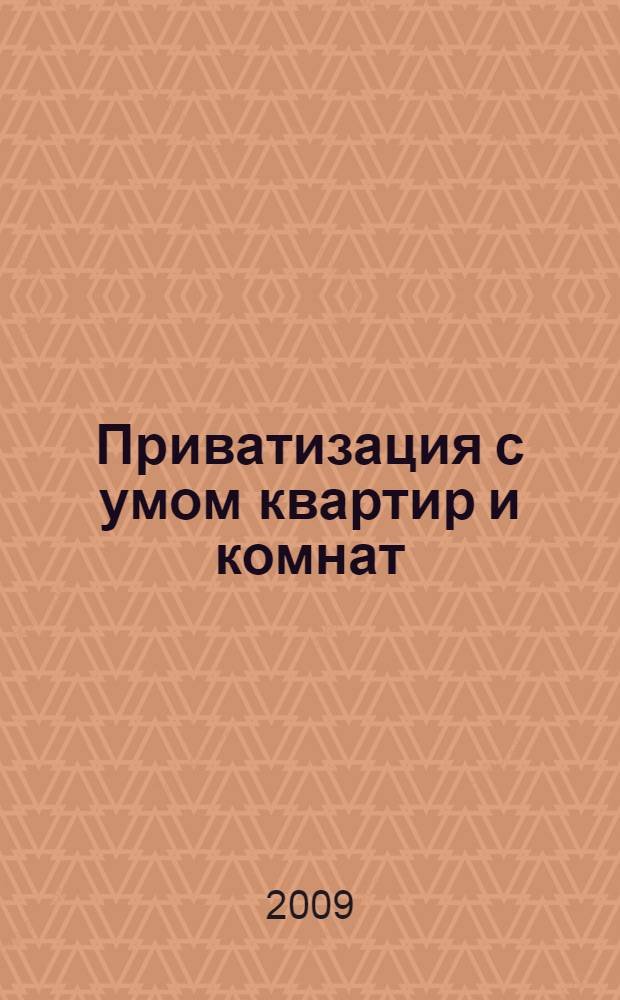 Приватизация с умом квартир и комнат : плюсы и минусы приватизации жилья, оформление квартир и комнат в собственность, процедура расприватизации