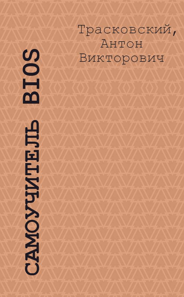 Самоучитель BIOS : новейшие версии BIOS, обновление и восстановление BIOS, настройка и разгон компьютера, подключение новых устройств