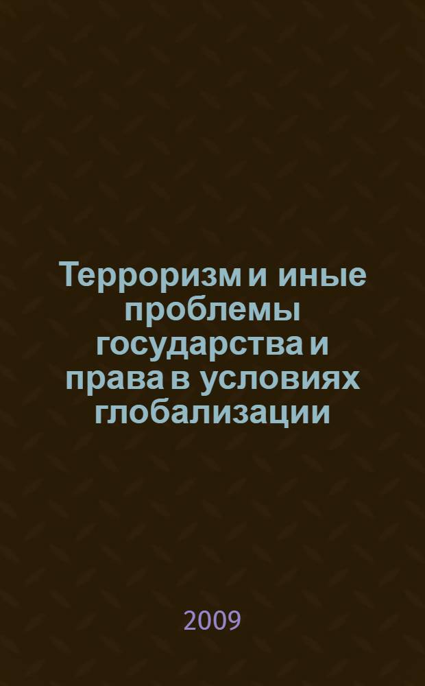 Терроризм и иные проблемы государства и права в условиях глобализации : сборник научных докладов и сообщений аспирантов, соискателей и студентов на "Круглом столе", 5 июня 2008 г