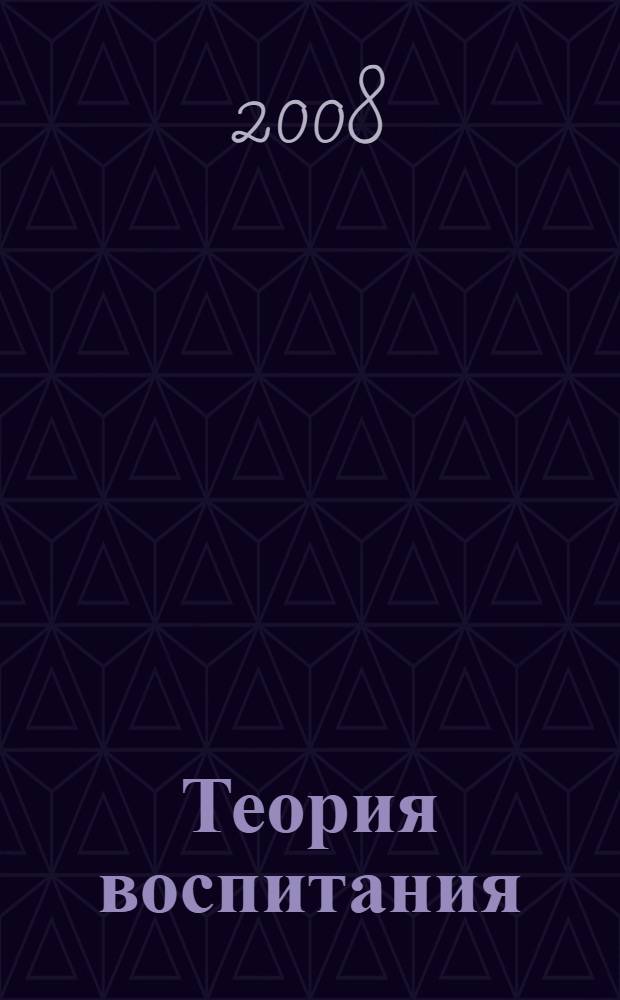 Теория воспитания : учебно- методическое пособие для студентов высших учебных заведений, обучающихся по направлению "540600 (050700) - Педагогика"