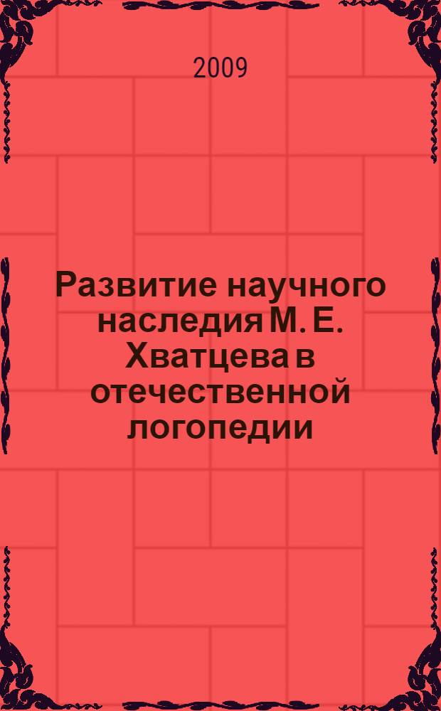Развитие научного наследия М. Е. Хватцева в отечественной логопедии : материалы международной научно-практической конференции, посвященной 120-летию со дня рождения профессора М. Е. Хватцева, 20 января 2009 года