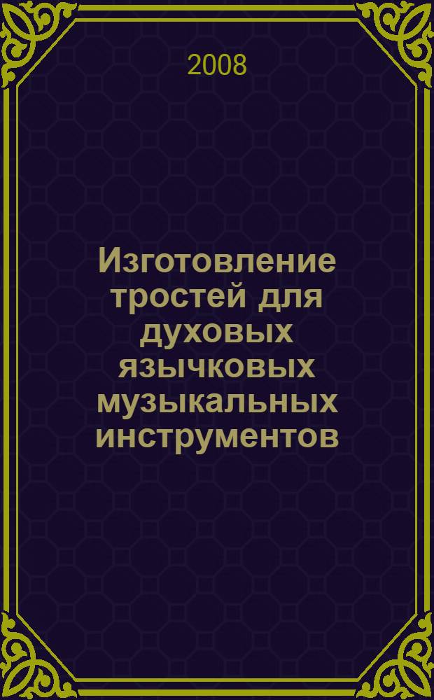 Изготовление тростей для духовых язычковых музыкальных инструментов (гобой, фагот) : хрестоматия по дисциплине "Ремонт музыкальных инструментов"