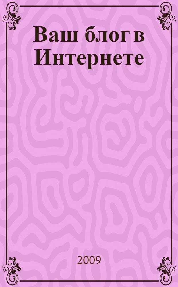 Ваш блог в Интернете : как заработать миллион