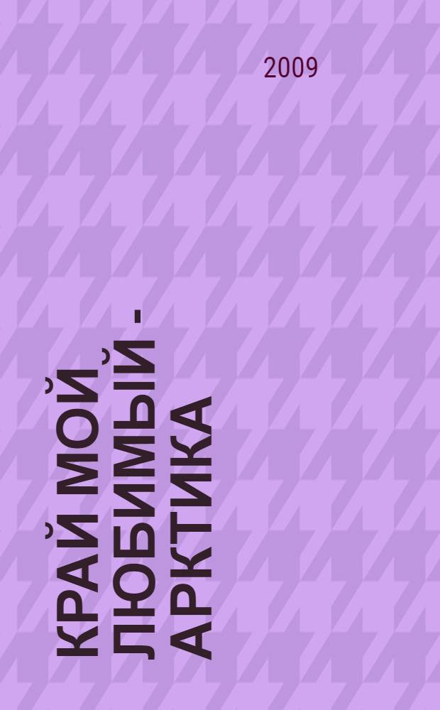 Край мой любимый - Арктика = The Arctic, my beloved land : фотоальбом