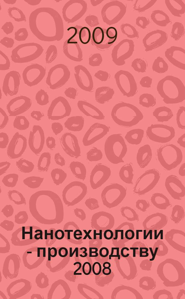 Нанотехнологии - производству 2008 : труды Международной научно-практической конференции, Россия, Московская область, г. Фрязино, 25-27 ноября 2008 года