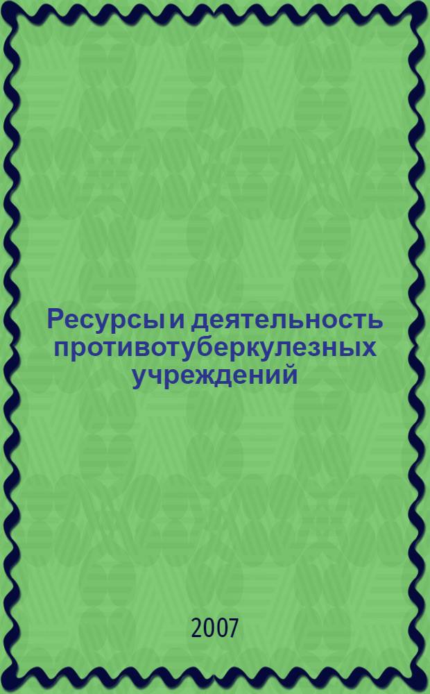 Ресурсы и деятельность противотуберкулезных учреждений : основные эпидемиологические показатели ... : (статистические материалы)