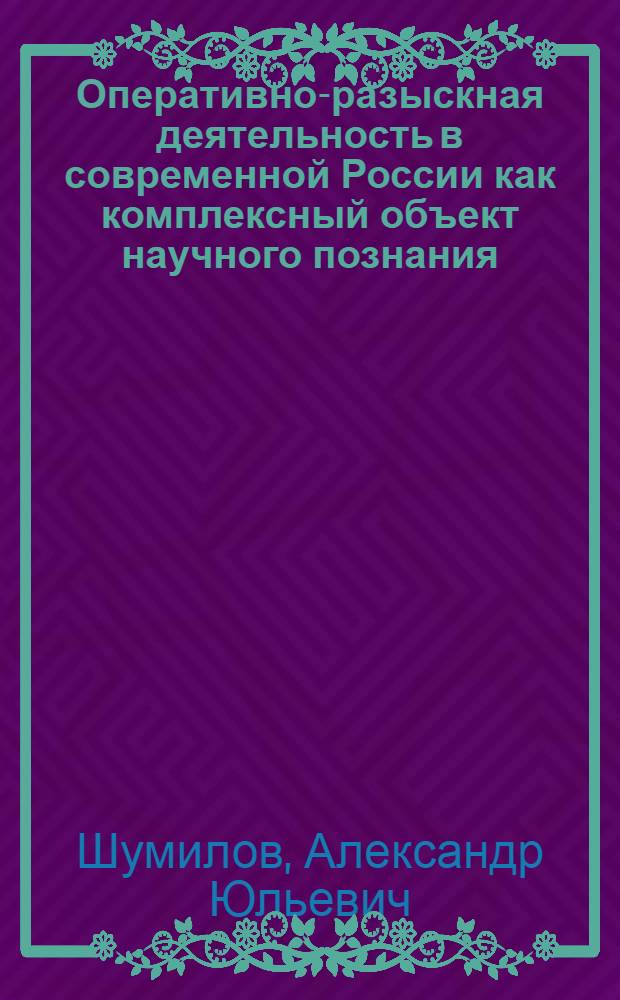 Оперативно-разыскная деятельность в современной России как комплексный объект научного познания