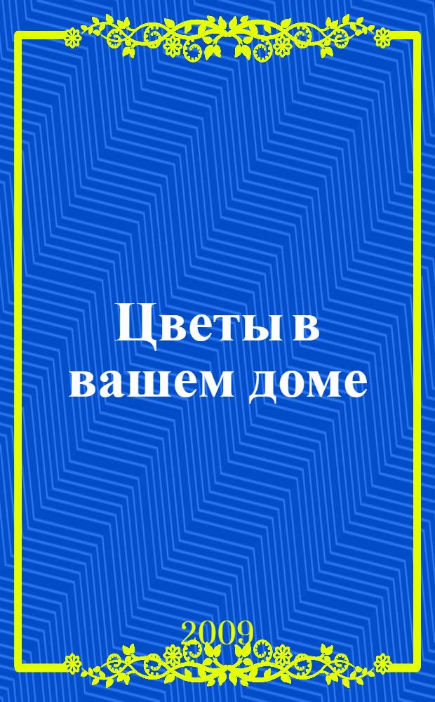 Цветы в вашем доме : справочник от А до Я