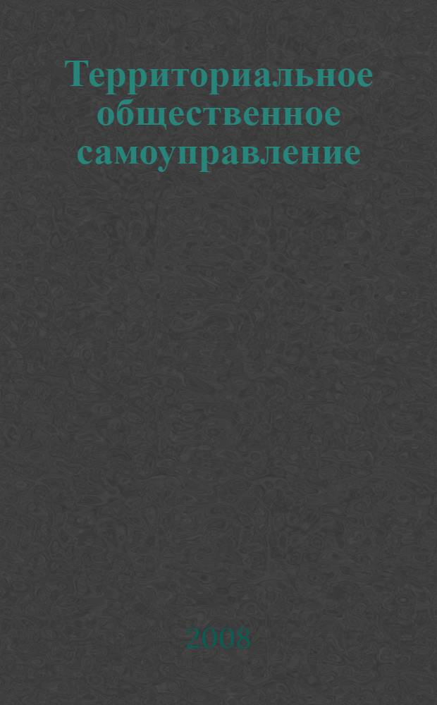 Территориальное общественное самоуправление : учебно-методическое пособие для студентов 3-го курса для направления "менеджмент" (080500) - бакалавриат в области "государственного и муниципального управления" и для специальности (080504) "государственное и муниципальное управление" очной и заочной форм обучения