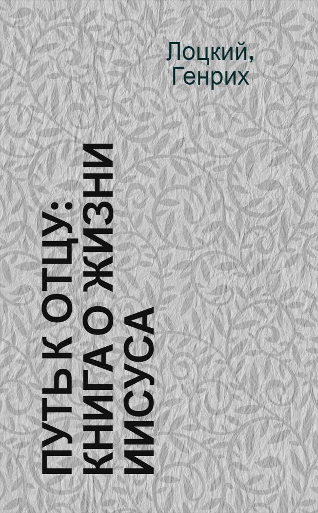 Путь к Отцу : книга о жизни Иисуса : перевод с немецкого