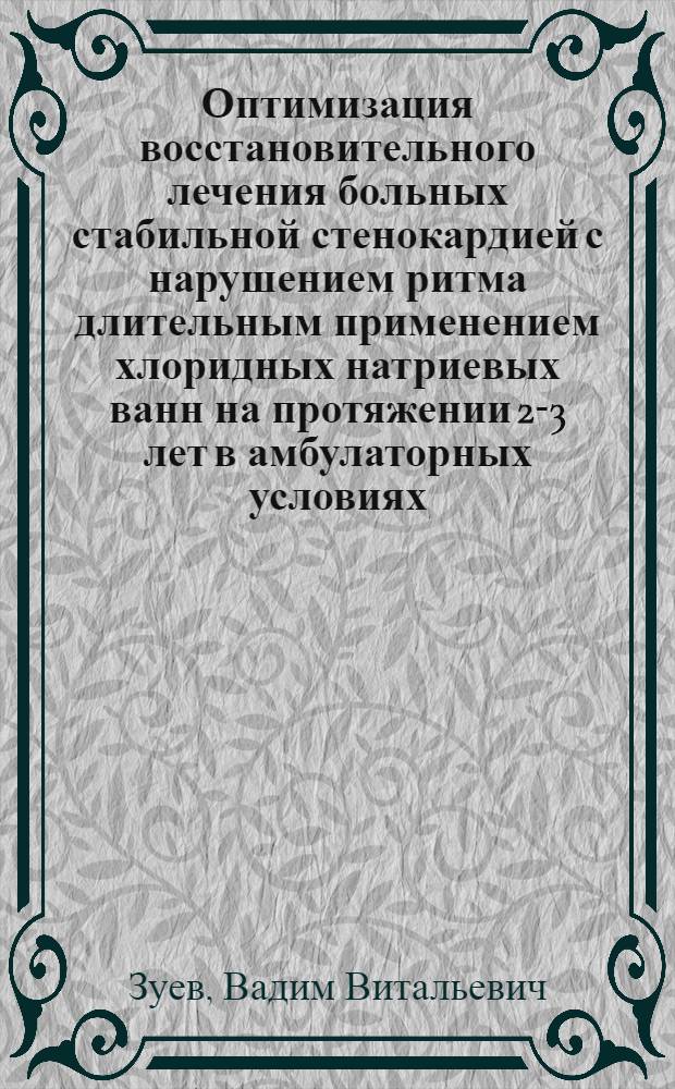 Оптимизация восстановительного лечения больных стабильной стенокардией с нарушением ритма длительным применением хлоридных натриевых ванн на протяжении 2-3 лет в амбулаторных условиях : автореф. дис. на соиск. учен. степ. канд. мед. наук : специальность 14.00.51 <восстановит. медицина> : специальность 14.00.06 <кардиология>