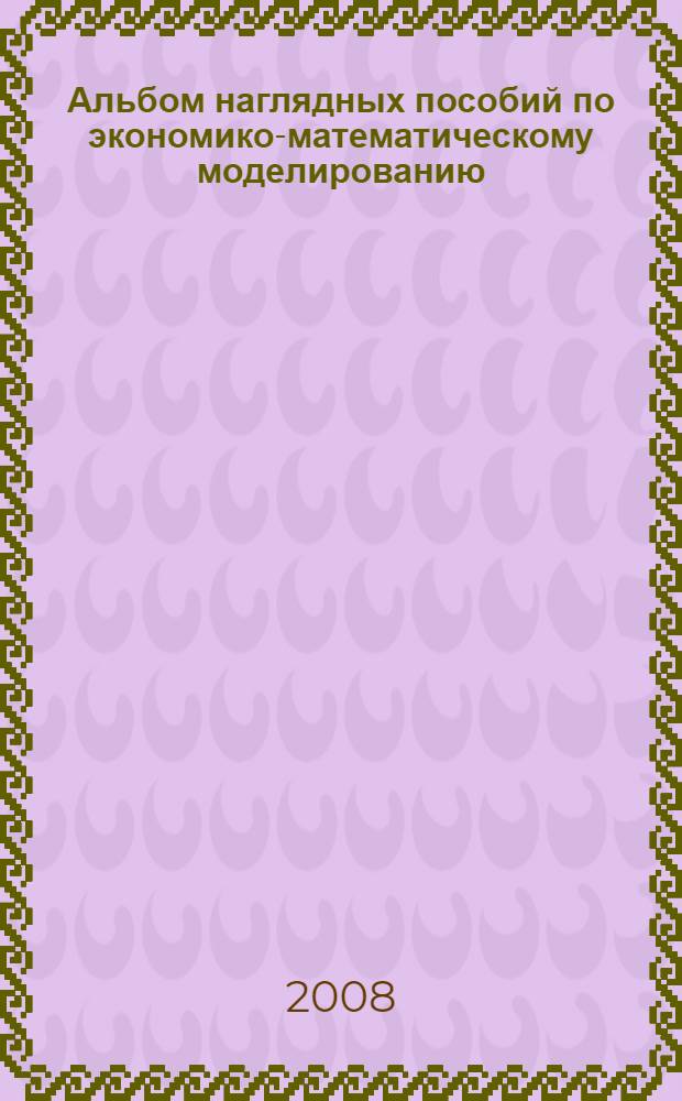 Альбом наглядных пособий по экономико-математическому моделированию : учебное пособие для студентов бакалавриата по направлению "Менеджмент"