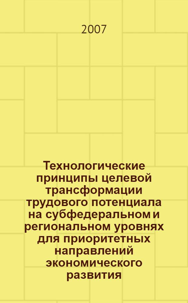 Технологические принципы целевой трансформации трудового потенциала на субфедеральном и региональном уровнях для приоритетных направлений экономического развития