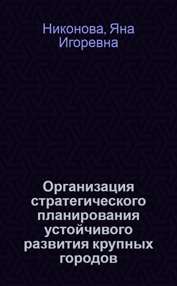 Организация стратегического планирования устойчивого развития крупных городов : теоретические и методологические аспекты