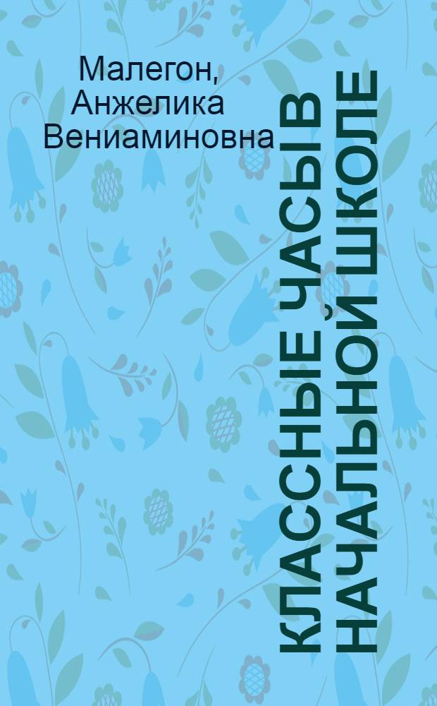 Классные часы в начальной школе : 1-4 классы