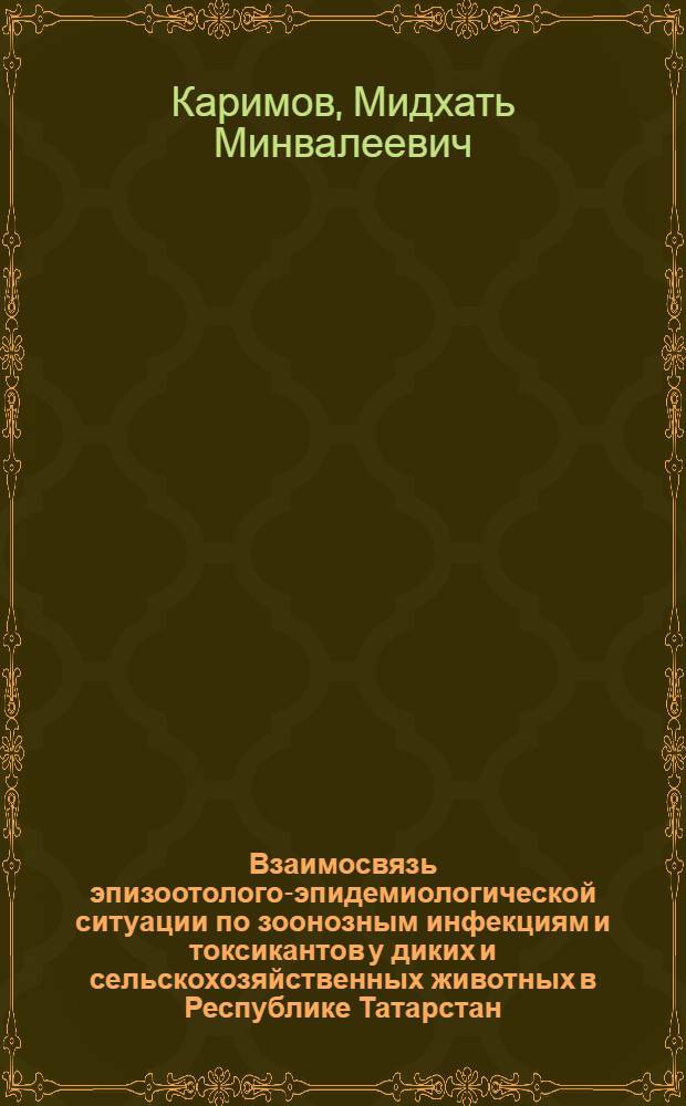 Взаимосвязь эпизоотолого-эпидемиологической ситуации по зоонозным инфекциям и токсикантов у диких и сельскохозяйственных животных в Республике Татарстан : автореф. дис. на соиск. учен. степ. канд. биол. наук : специальность 16.00.03 <Ветеринар. микробиология, вирусология, эпизоотология, микология с микотоксикологией и иммунология> : специальность 16.00.04 <Ветеринар. фармакология с токсикологией>