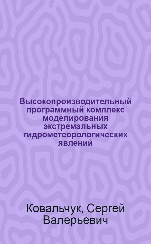 Высокопроизводительный программный комплекс моделирования экстремальных гидрометеорологических явлений : автореф. дис. на соиск. учен. степ. канд. техн. наук : специальность 05.13.18 <Мат. моделирование, числ. методы и комплексы программ>