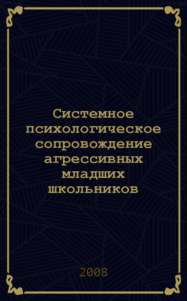 Системное психологическое сопровождение агрессивных младших школьников : автореф. дис. на соиск. учен. степ. канд. психол. наук : специальность 19.00.07 <Пед. психология>