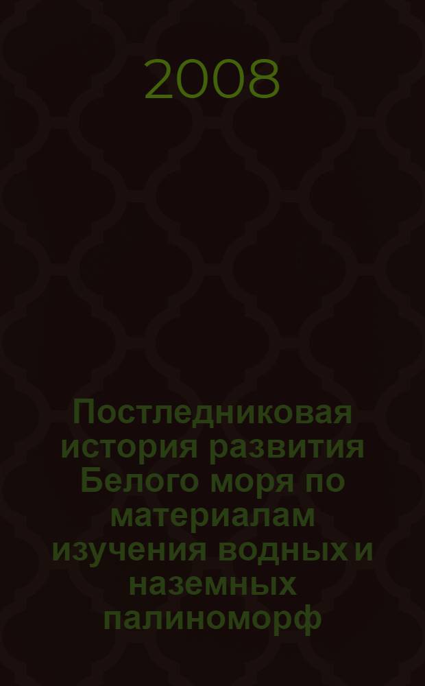 Постледниковая история развития Белого моря по материалам изучения водных и наземных палиноморф : автореф. дис. на соиск. учен. степ. канд. геол.-минерал. наук : специальность 25.00.28 <Океанология>