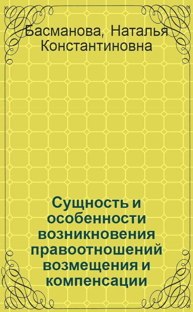 Сущность и особенности возникновения правоотношений возмещения и компенсации : автореф. дис. на соиск. учен. степ. канд. юрид. наук : специальность 12.00.03 <Гражд. право; предпринимат. право; семейн. право; междунар. част. право>