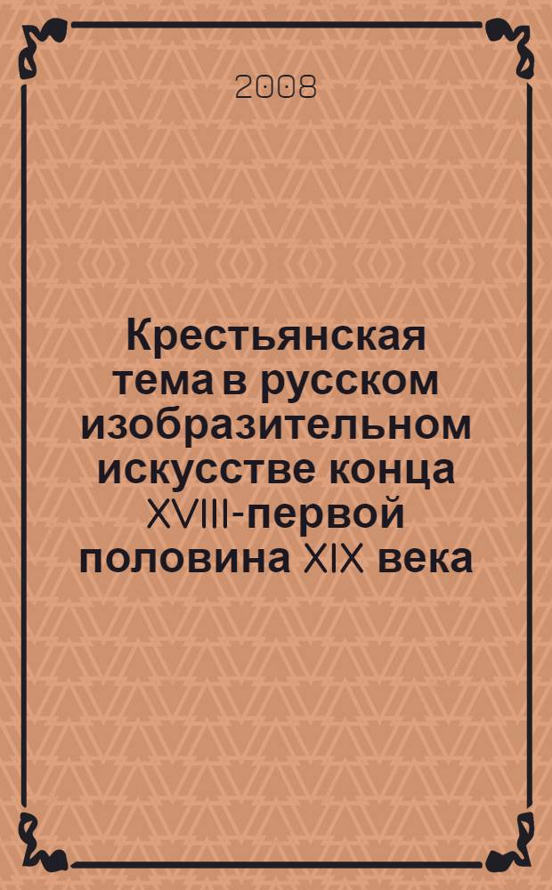 Крестьянская тема в русском изобразительном искусстве конца XVIII-первой половина XIX века : автореф. дис. на соиск. учен. степ. канд. искусствоведения : специальность 17.00.04 <Изобр. и декоратив.-прикладное искусство и архитектура>