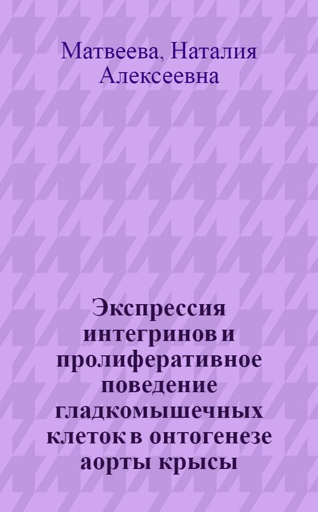 Экспрессия интегринов и пролиферативное поведение гладкомышечных клеток в онтогенезе аорты крысы : автореф. дис. на соиск. учен. степ. канд. биол. наук : специальность 03.00.04 <Биохимия> : специальность 03.00.25 <Гистология, цитология, клеточная биология>