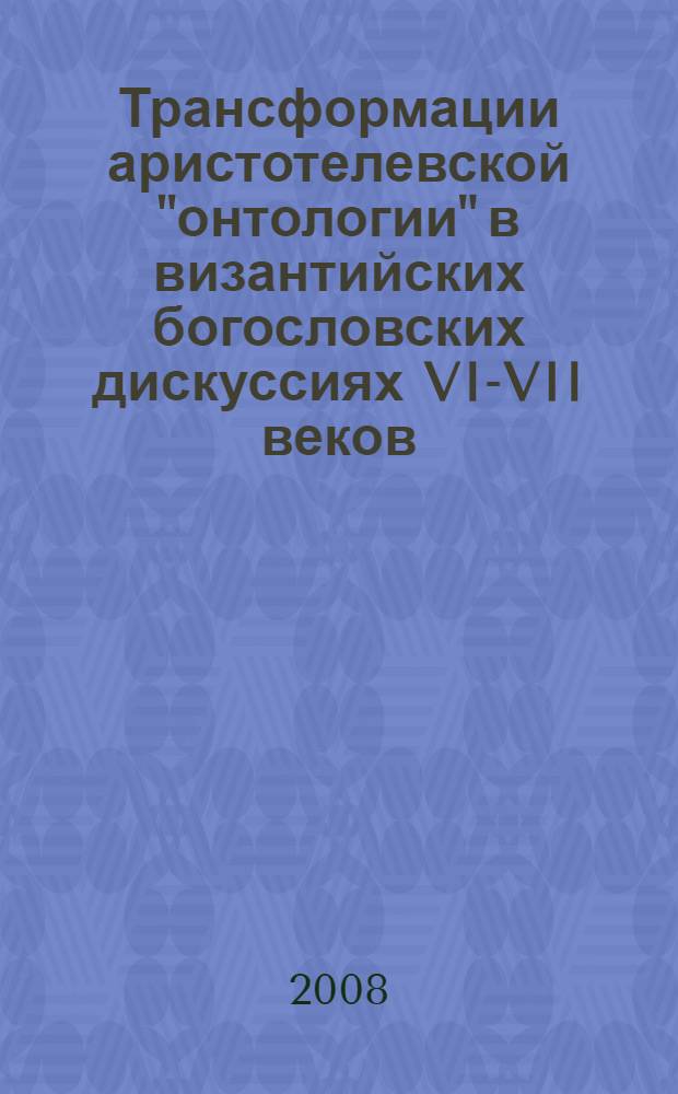 Трансформации аристотелевской "онтологии" в византийских богословских дискуссиях VI-VII веков : автореф. дис. на соиск. учен. степ. д-ра филос. наук : специальность 09.00.03 <История философии>
