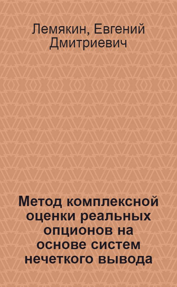 Метод комплексной оценки реальных опционов на основе систем нечеткого вывода : автореф. дис. на соиск. учен. степ. канд. экон. наук : специальность 08.00.13 <Мат. и инструм. методы экономики>