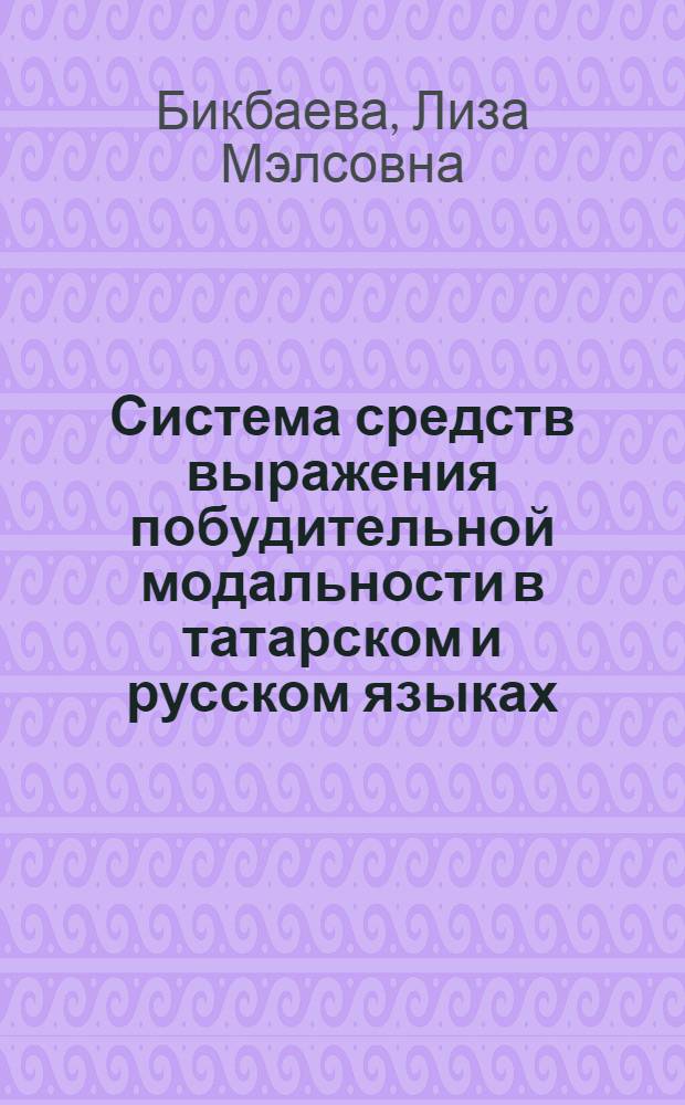 Система средств выражения побудительной модальности в татарском и русском языках : автореф. дис. на соиск. учен. степ. канд. филол. наук : специальность 10.02.02 <Яз. народов Рос. Федерации> : специальность 10.02.20 <Сравнит.-ист., типол. и сопоставит. языкознание>