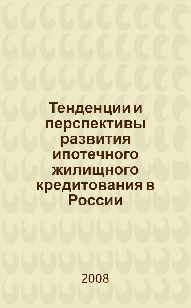 Тенденции и перспективы развития ипотечного жилищного кредитования в России : монография