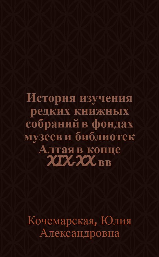 История изучения редких книжных собраний в фондах музеев и библиотек Алтая в конце XIX-XX вв. : автореф. дис. на соиск. учен. степ. канд. ист. наук : специальность 07.00.09 <Историография, источниковедение и методы ист. исследования>