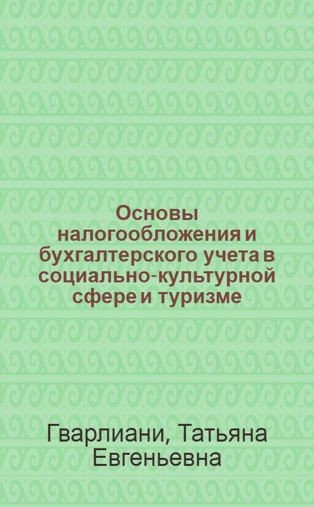 Основы налогообложения и бухгалтерского учета в социально-культурной сфере и туризме : учебное пособие : для студентовнаправления подготовки "Туризм", специальности 100103 "Социально-культурный сервис и туризм", "Экономика и управление в туризме"