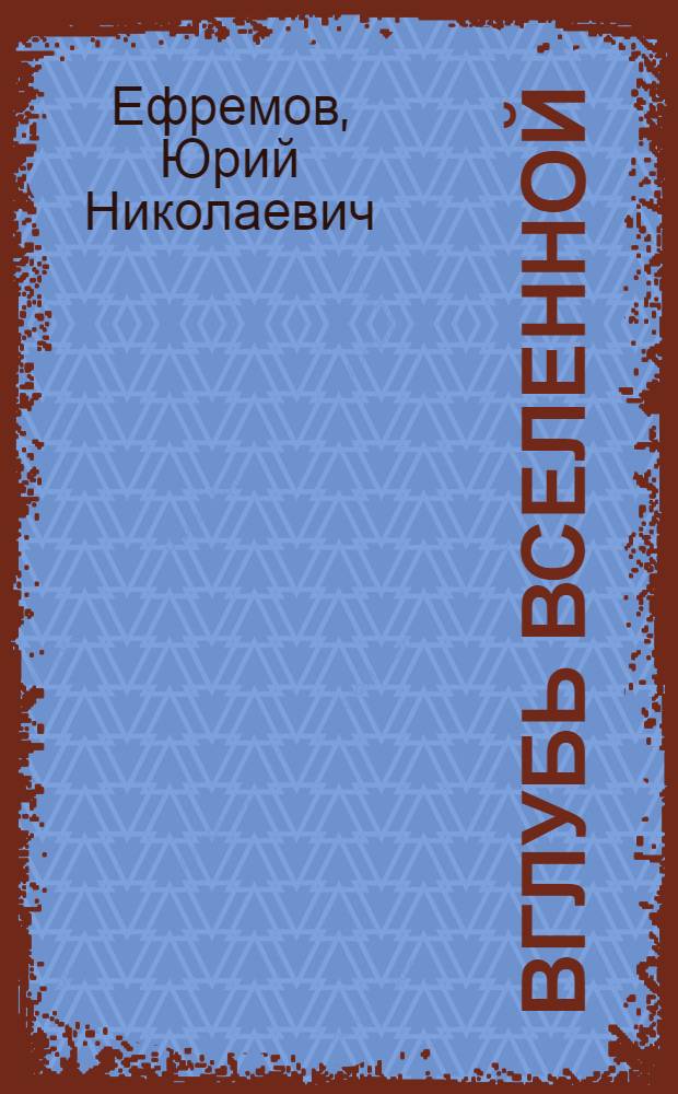 Вглубь Вселенной : звезды, галактики и мироздание