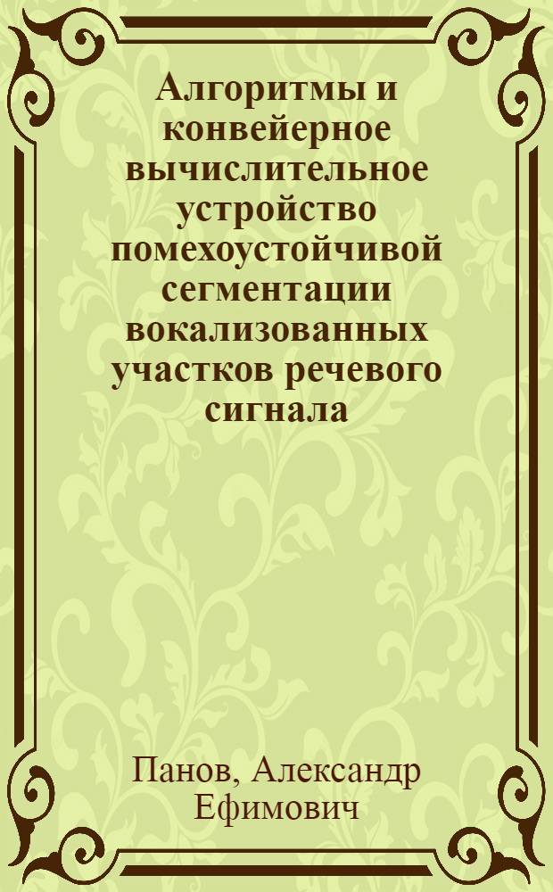Алгоритмы и конвейерное вычислительное устройство помехоустойчивой сегментации вокализованных участков речевого сигнала : автореф. дис. на соиск. учен. степ. канд. техн. наук : специальность 05.13.05 <Элементы и устройства вычисл. техники и систем упр.>