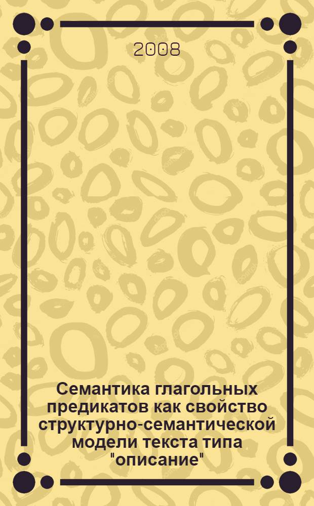 Семантика глагольных предикатов как свойство структурно-семантической модели текста типа "описание" : автореф. дис. на соиск. учен. степ. канд. филол. наук : специальность 10.02.01 <Рус. яз.>
