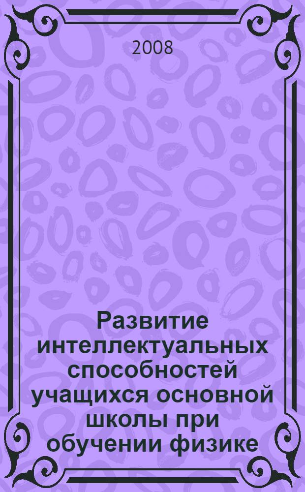 Развитие интеллектуальных способностей учащихся основной школы при обучении физике : автореф. дис. на соиск. учен. степ. канд. пед. наук : специальность 13.00.02 <Теория и методика обучения и воспитания>