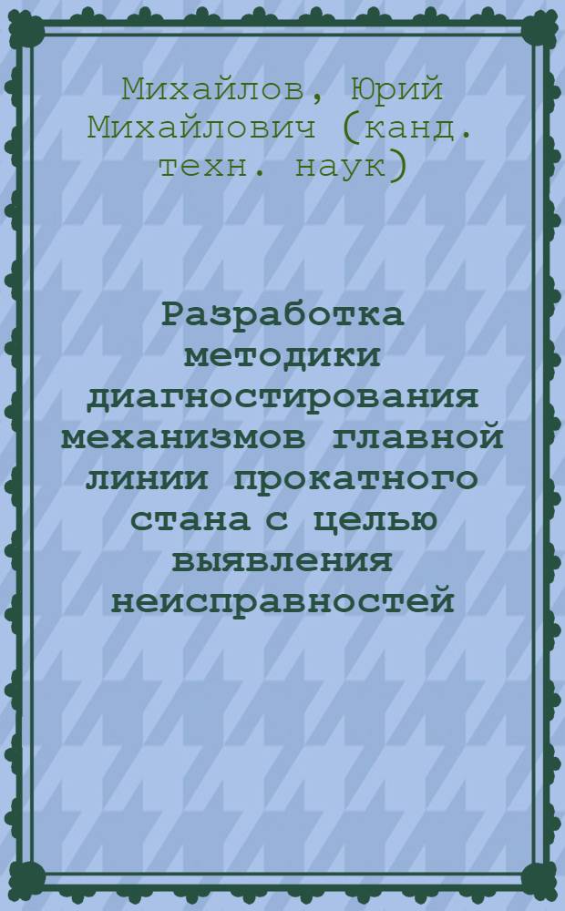 Разработка методики диагностирования механизмов главной линии прокатного стана с целью выявления неисправностей, влияющих на точность проката : автореф. дис. на соиск. учен. степ. канд. техн. наук : специальность 05.03.05 <Технологии и машины обраб. давлением>