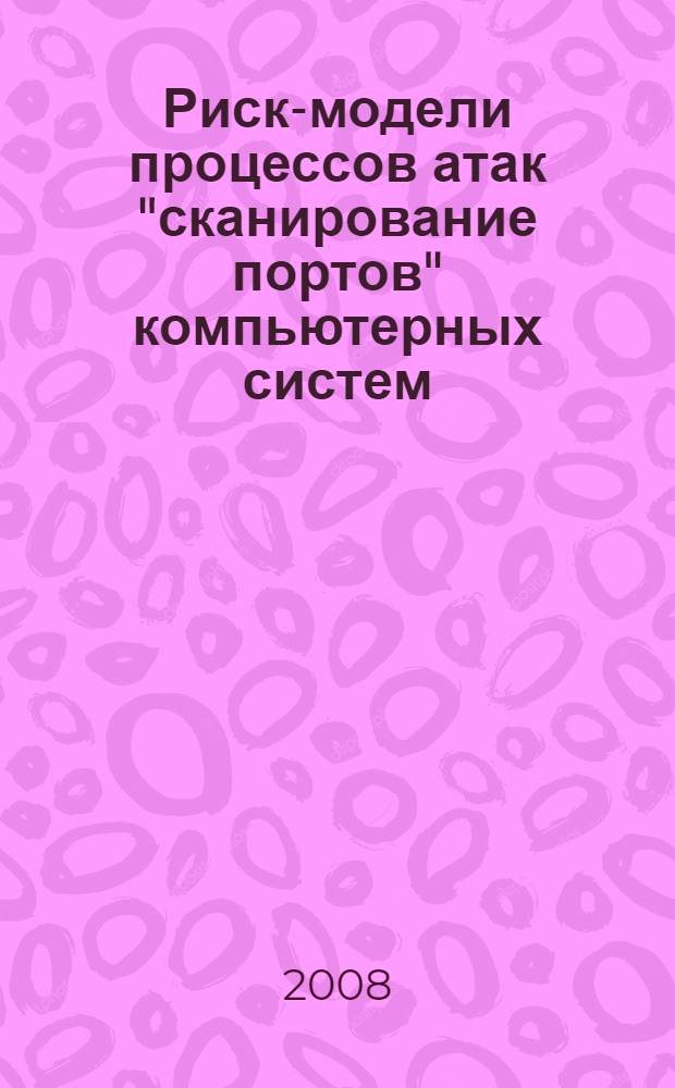 Риск-модели процессов атак "сканирование портов" компьютерных систем: синтез и управление : автореф. дис. на соиск. учен. степ. канд. техн. наук : специальность 05.13.19 <Методы и системы защиты информ., информ. безопасность>