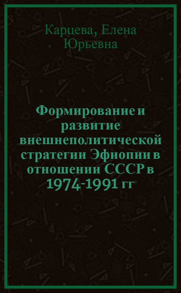Формирование и развитие внешнеполитической стратегии Эфиопии в отношении СССР в 1974-1991 гг. : автореф. дис. на соиск. учен. степ. канд. ист. наук : специальность 07.00.02 <Отечеств. история>
