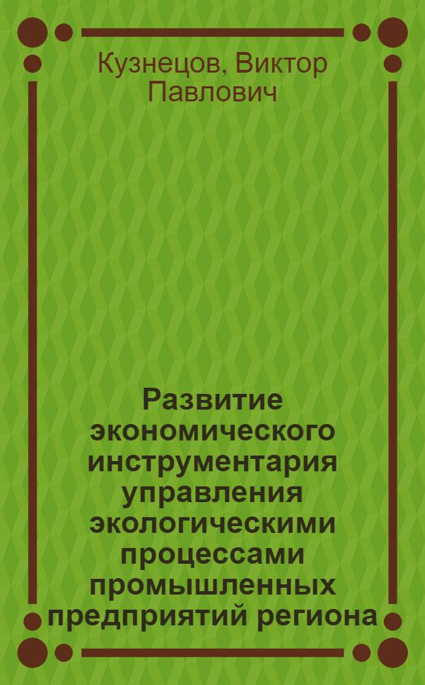 Развитие экономического инструментария управления экологическими процессами промышленных предприятий региона : монография