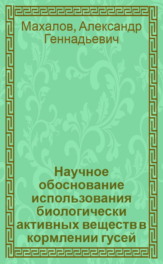 Научное обоснование использования биологически активных веществ в кормлении гусей : автореф. дис. на соиск. учен. степ. д-ра с.-х. наук : специальность 06.02.02 <Кормление с.-х. животных и технология кормов>