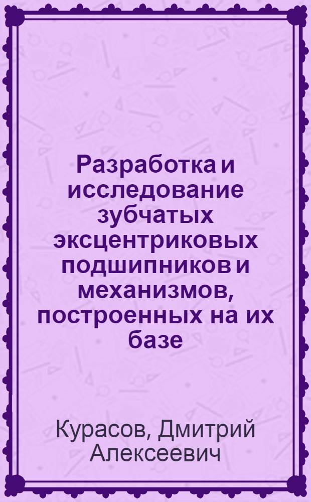 Разработка и исследование зубчатых эксцентриковых подшипников и механизмов, построенных на их базе : автореф. дис. на соиск. учен. степ. канд. техн. наук : специальность 05.02.18 <Теория механизмов и машин>