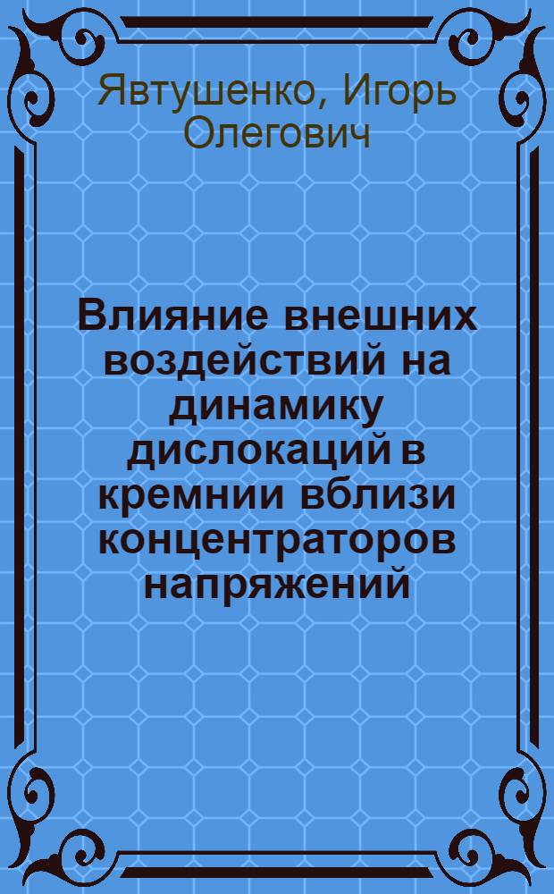 Влияние внешних воздействий на динамику дислокаций в кремнии вблизи концентраторов напряжений : автореф. дис. на соиск. учен. степ. канд. физ.-мат. наук : специальность 01.04.10 <Физика полупроводников>