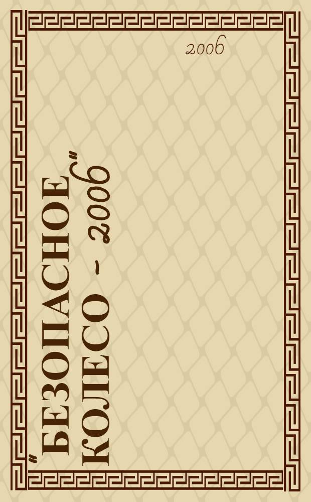 "Безопасное колесо - 2006": сб. инструктивных и метод. мат-ов по итогам Всерос. конкурса