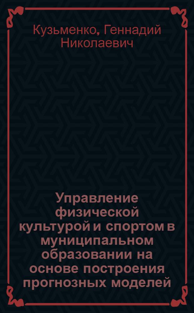 Управление физической культурой и спортом в муниципальном образовании на основе построения прогнозных моделей : (на примере Омсукчанского района Магаданской области) : автореф. дис. на соиск. учен. степ. канд. пед. наук : специальность 13.00.04 <Теория и методика физ. воспитания, спортив. тренировки, оздоровит. и адаптив. физ. культуры>