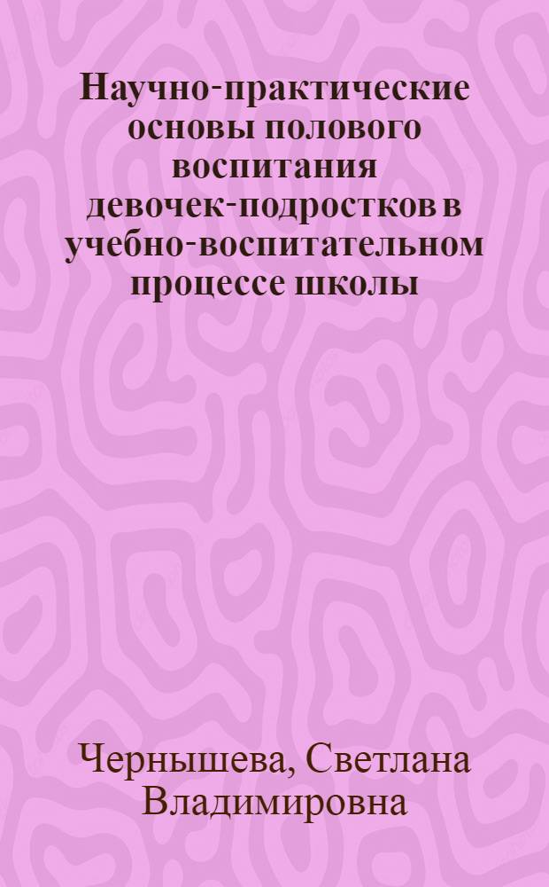 Научно-практические основы полового воспитания девочек-подростков в учебно-воспитательном процессе школы : автореф. дис. на соиск. учен. степ. канд. пед. наук : специальность 13.00.01 <Общ. педагогика, история педагогики и образования>